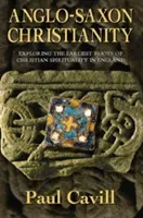 Anglo-Saxon Christianity: Exploring the Earliest Roots of Christian Spirituality in England (Cavill Paul)(Paperback)