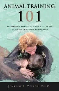 Animal Training 101: The Complete and Practical Guide to the Art and Science of Behavior Modification (Zeligs Jenifer A.)(Paperback)
