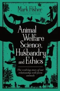 Animal Welfare Science, Husbandry and Ethics: The Evolving Story of Our Relationship with Farm Animals (Fisher Mark)(Paperback)
