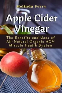 Apple Cider Vinegar: The Benefits and Uses of All-Natural Organic ACV Miracle Health System (Perry Melinda)(Paperback)