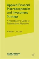 Applied Financial Macroeconomics and Investment Strategy: A Practitioner's Guide to Tactical Asset Allocation (McGee Robert T.)(Paperback)