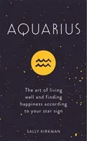 Aquarius: The Art of Living Well and Finding Happiness According to Your Star Sign (Kirkman Sally)(Pevná vazba)