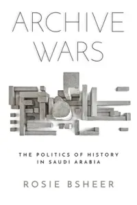 Archive Wars: The Politics of History in Saudi Arabia (Bsheer Rosie)(Paperback)