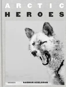 Arctic Heroes: A Tribute to the Sled Dogs of Greenland (Axelsson Ragnar)(Pevná vazba)
