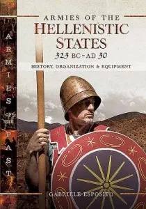 Armies of the Hellenistic States 323 BC - AD 30: History, Organization and Equipment (Esposito Gabriele)(Pevná vazba)