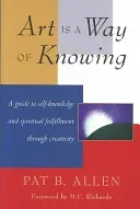 Art Is a Way of Knowing: A Guide to Self-Knowledge and Spiritual Fulfillment Through Creativity (Allen Pat B.)(Paperback)