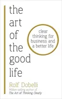 Art of the Good Life - Clear Thinking for Business and a Better Life (Dobelli Rolf)(Paperback / softback)