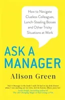 Ask a Manager - How to Navigate Clueless Colleagues, Lunch-Stealing Bosses and Other Tricky Situations at Work (Green Alison)(Paperback / softback)