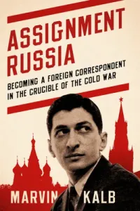 Assignment Russia: Becoming a Foreign Correspondent in the Crucible of the Cold War (Kalb Marvin)(Pevná vazba)