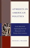 Atheists in American Politics: Social Movement Organizing from the Nineteenth to the Twenty-First Centuries (Meagher Richard J.)(Paperback)