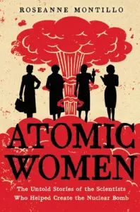 Atomic Women: The Untold Stories of the Scientists Who Helped Create the Nuclear Bomb (Montillo Roseanne)(Paperback)