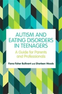 Autism and Eating Disorders in Teens: A Guide for Parents and Professionals (Bullivant Fiona Fisher)(Paperback)