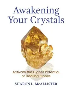 Awakening Your Crystals: Activate the Higher Potential of Healing Stones (McAllister Sharon L.)(Paperback)