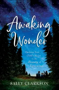 Awaking Wonder: Opening Your Child's Heart to the Beauty of Learning (Clarkson Sally)(Pevná vazba)