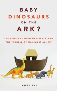 Baby Dinosaurs on the Ark?: The Bible and Modern Science and the Trouble of Making It All Fit (Ray Janet Kellogg)(Paperback)