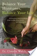 Balance Your Hormones, Balance Your Life: Achieving Optimal Health and Wellness Through Ayurveda, Chinese Medicine, and Western Science (Welch Claudia)(Paperback)