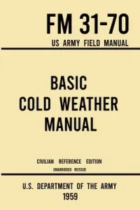 Basic Cold Weather Manual - FM 31-70 US Army Field Manual (1959 Civilian Reference Edition): Unabridged Handbook on Classic Ice and Snow Camping and C (U S Department of the Army)(Paperback)