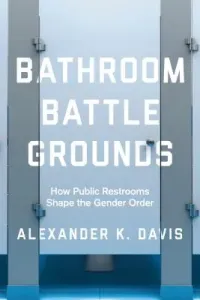 Bathroom Battlegrounds: How Public Restrooms Shape the Gender Order (Davis Alexander K.)(Paperback)