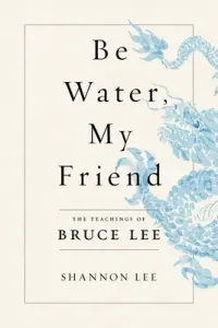 Be Water, My Friend: The Teachings of Bruce Lee (Lee Shannon)(Pevná vazba)