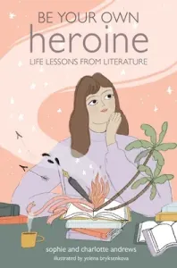 Be Your Own Heroine: Life Lessons from Literature (Andrews Sophie)(Pevná vazba)