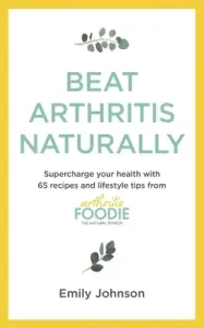 Beat Arthritis Naturally: Supercharge Your Health with 65 Recipes and Lifestyle Tips from Arthritis Foodie (Johnson Emily)(Paperback)