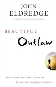 Beautiful Outlaw: Experiencing the Playful, Disruptive, Extravagant Personality of Jesus (Eldredge John)(Paperback)