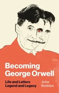 Becoming George Orwell: Life and Letters, Legend and Legacy (Rodden John)(Paperback)