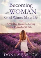 Becoming the Woman God Wants Me to Be: A 90-Day Guide to Living the Proverbs 31 Life (Partow Donna)(Paperback)
