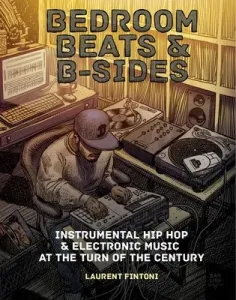 Bedroom Beats & B-Sides: Instrumental Hip-Hop & Electronic Music at the Turn of the Century (Fintoni Laurent)(Paperback)