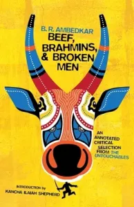 Beef, Brahmins, and Broken Men: An Annotated Critical Selection from the Untouchables (Ambedkar B. R.)(Paperback)