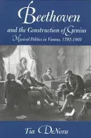 Beethoven and the Construction of Genius: Musical Politics in Vienna, 1792-1803 (Denora Tia)(Paperback)