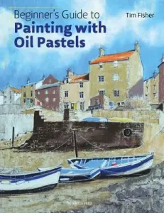 Beginner's Guide to Painting with Oil Pastels: Projects, Techniques and Inspiration to Get You Started (Fisher Tim)(Paperback)