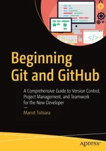 Beginning Git and Github: A Comprehensive Guide to Version Control, Project Management, and Teamwork for the New Developer (Tsitoara Mariot)(Paperback)