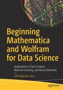 Beginning Mathematica and Wolfram for Data Science: Applications in Data Analysis, Machine Learning, and Neural Networks (Villalobos Alva Jalil)(Paperback)