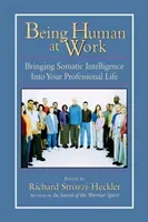 Being Human at Work: Bringing Somatic Intelligence Into Your Professional Life (Strozzi-Heckler Richard)(Paperback)