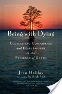 Being with Dying: Cultivating Compassion and Fearlessness in the Presence of Death (Halifax Joan)(Paperback)