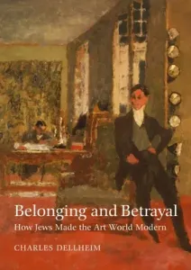 Belonging and Betrayal: How Jews Made the Art World Modern (Dellheim Charles)(Pevná vazba)