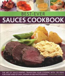 Best-Ever Sauces Cookbook: The Art of Sauce Making: Transform Your Cooking with 150 Ideas for Every Kind of Dish, Shown in 300 Photographs (France Christine)(Paperback)