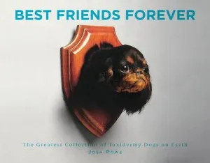 Best Friends Forever: The Greatest Collection of Taxidermy Dogs on Earth (Powe J. D.)(Pevná vazba)