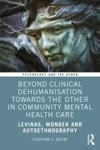 Beyond Clinical Dehumanisation Towards the Other in Community Mental Health Care: Levinas, Wonder and Autoethnography (Racine Catherine A.)(Paperback)