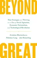 Beyond Great - Nine Strategies for Thriving in an Era of Social Tension, Economic Nationalism, and Technological Revolution (Bhattacharya Arindam)(Pevná vazba)