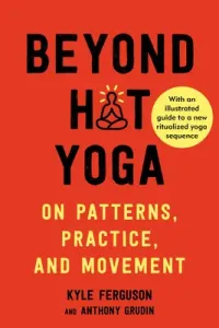 Beyond Hot Yoga: On Patterns, Practice, and Movement (Ferguson Kyle)(Paperback)
