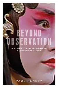 Beyond Observation: A History of Authorship in Ethnographic Film (Henley Paul)(Paperback)