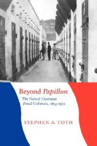 Beyond Papillon: The French Overseas Penal Colonies, 1854-1952 (Toth Stephen A.)(Paperback)