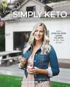 Beyond Simply Keto: Shifting Your Mindset and Realizing Your Worth, with a Step-By-Step Guide to Keto and 100+ Easy Recipes (Ryan Suzanne)(Paperback)