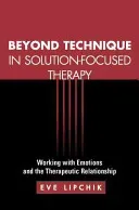 Beyond Technique in Solution-Focused Therapy: Working with Emotions and the Therapeutic Relationship (Lipchik Eve)(Paperback)