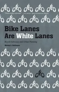 Bike Lanes Are White Lanes: Bicycle Advocacy and Urban Planning (Hoffmann Melody L.)(Paperback)