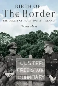 Birth of the Border: The Impact of Partition in Ireland (Moore Cormac)(Paperback)