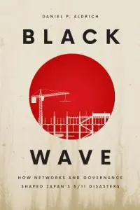 Black Wave: How Networks and Governance Shaped Japan's 3/11 Disasters (Aldrich Daniel P.)(Paperback)