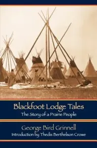 Blackfoot Lodge Tales (Second Edition): The Story of a Prairie People (Grinnell George Bird)(Paperback)